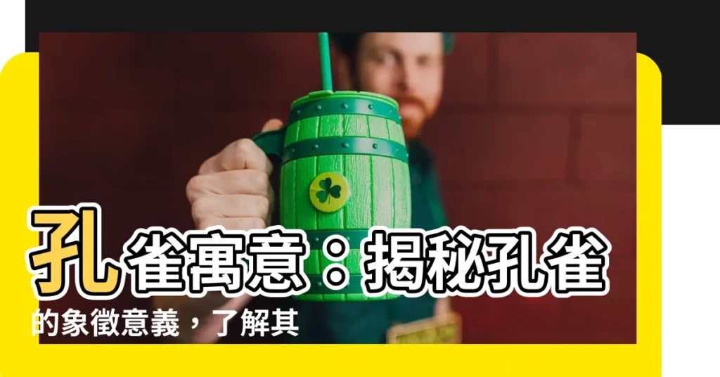 【孔雀寓意】孔雀寓意：揭秘孔雀的象徵意義，瞭解其文化內涵