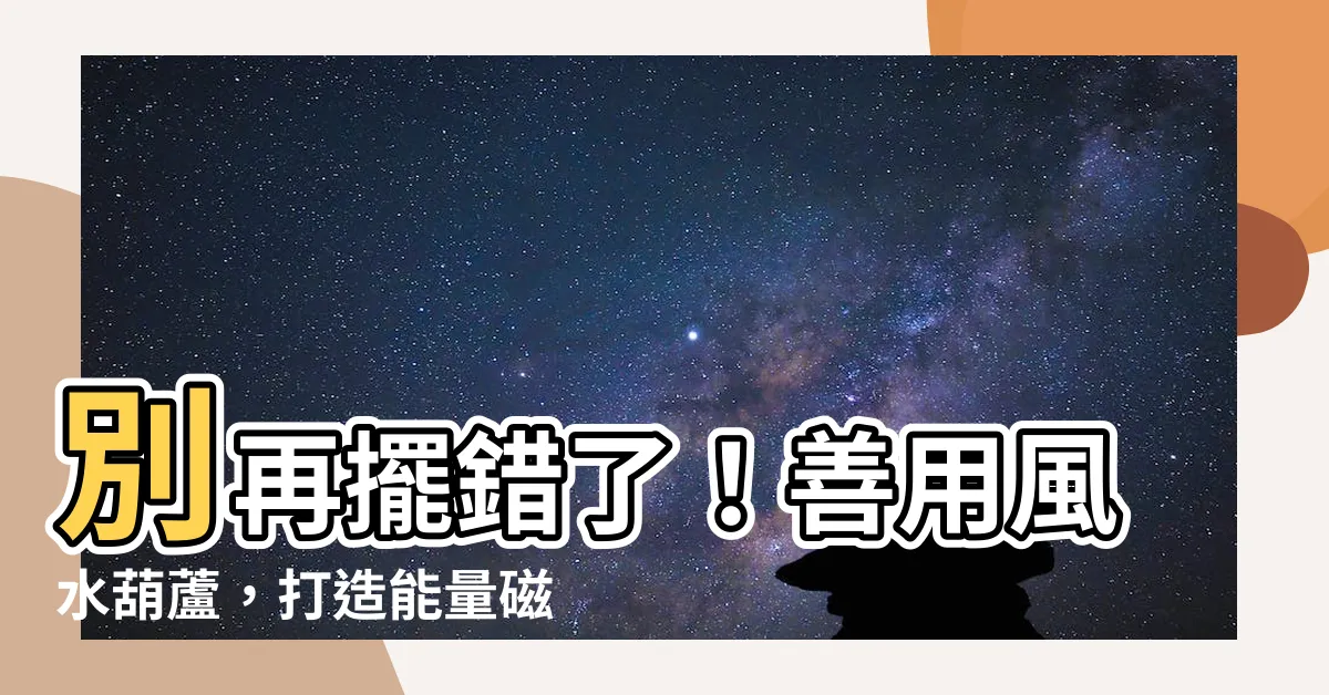【風水葫蘆】別再擺錯了！善用風水葫蘆，打造能量磁場