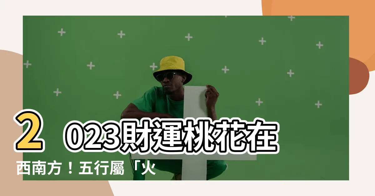 【西南方 五行】2023財運桃花在西南方！五行屬「火」旺翻天！