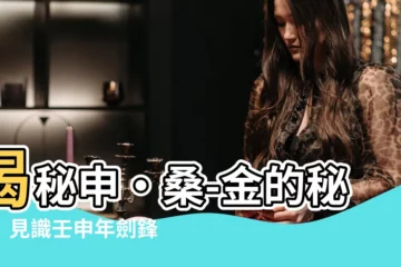 【申·桑-金】揭秘申·桑-金的秘密！見識壬申年劍鋒金的婚姻命運