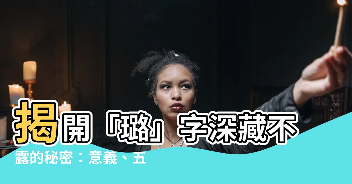 【璐意思】揭開「璐」字深藏不露的秘密：意義、五行屬性全解析