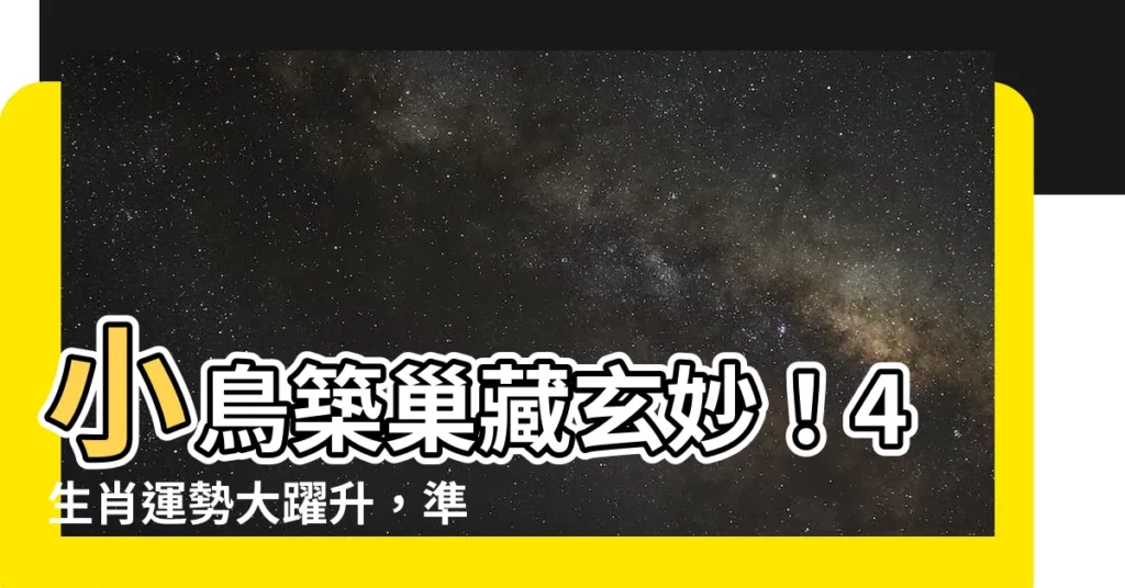 【小鳥築巢意思】小鳥築巢藏玄妙！4生肖運勢大躍升，準備展翅高飛！