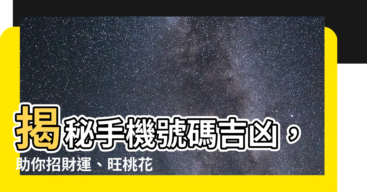 【手機號碼吉數】揭秘手機號碼吉凶，助你招財運、旺桃花！