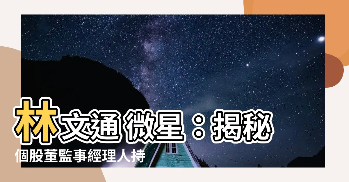 【林文通 微星】林文通 微星：揭秘個股董監事經理人持股情報！