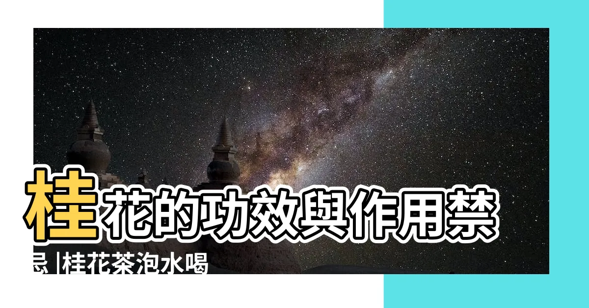 【桂花禁忌】桂花的功效與作用禁忌 |桂花茶泡水喝的禁忌 |禁忌總整理 |
