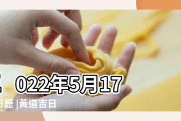 【農曆5月17日的日子】2022年5月17日日歷 |黃道吉日 |2023年五月農曆日曆 |