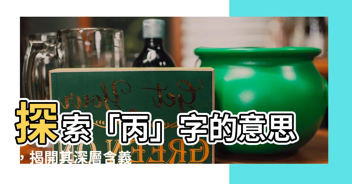 【丙意思】探索「丙」字的意思，揭開其深層含義