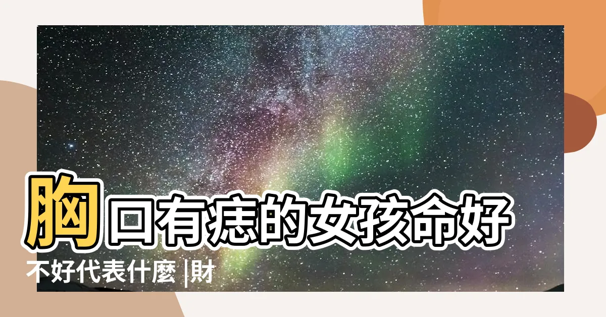 【胸口有痣女】胸口有痣的女孩命好不好代表什麼 |財富豐厚 |胸口長痣影響財運嗎 |