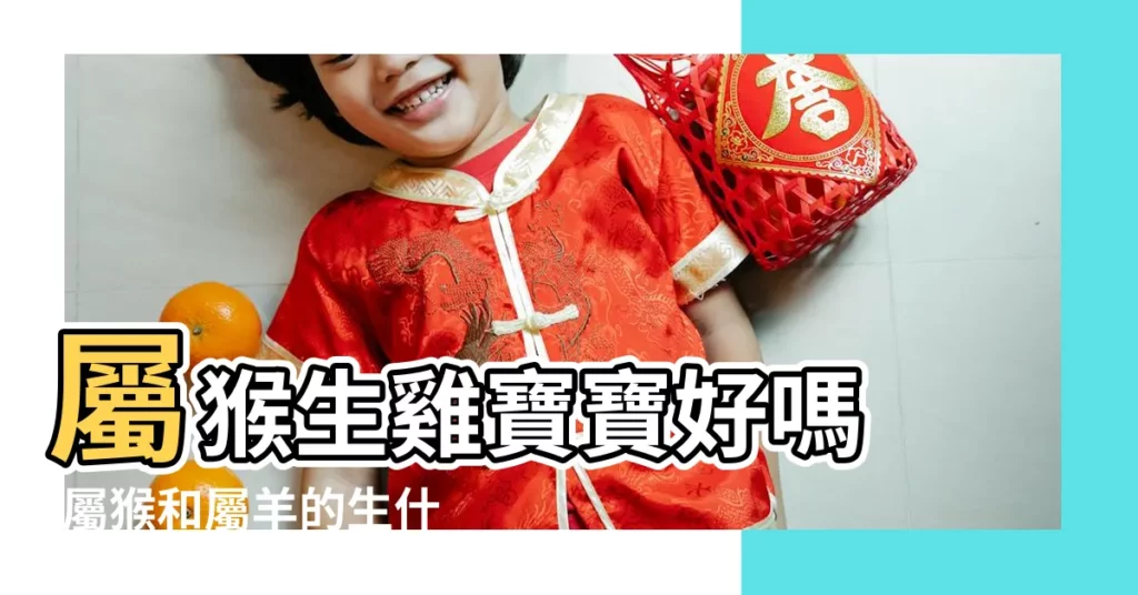 屬猴生雞寶寶好嗎 |屬猴和屬羊的生什麼屬相的寶寶好2021年 |屬相猴和雞的生什麼屬相孩子比較好 |【猴跟雞生羊寶寶好嗎】
