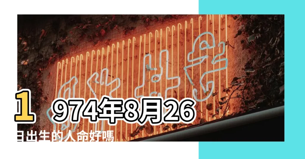 1974年8月26日出生的人命好嗎 |是什麼命 |1974年8月26日出生時間看命運 |【1974年陰曆8月26日出生】