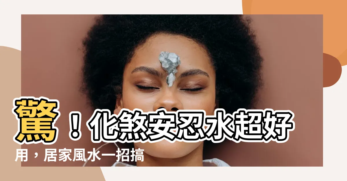 【化煞安忍水】驚！化煞安忍水超好用，居家風水一招搞定！