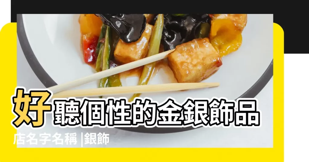好聽個性的金銀飾品店名字名稱 |銀飾店起店鋪名字 |好聽的個性飾品店名字大全 |【銀飾品店鋪名字大全】