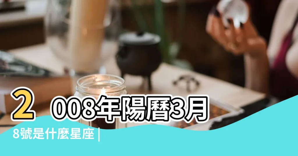 2008年陽曆3月8號是什麼星座 |農曆3月8日是什麼星座 |陰曆三月八號什麼星座 |【2008年3月8號什麼星座】