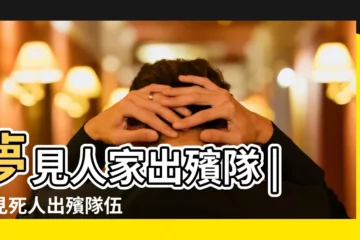 【夢到死人出殯的隊伍】夢見人家出殯隊 |夢見死人出殯隊伍 |夢到人家出殯隊是什麼意思 |