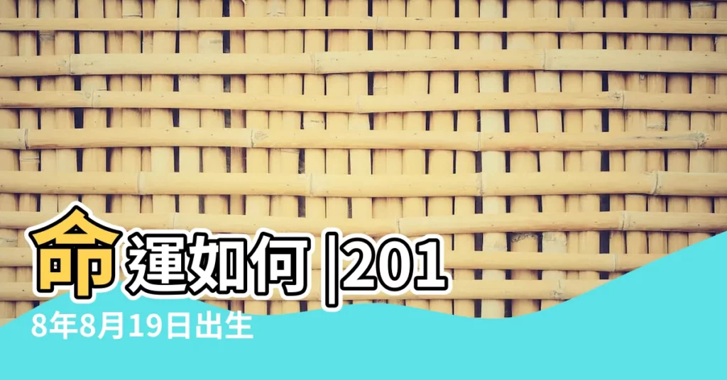 命運如何 |2018年8月19日出生的男寶寶怎麼出名 |名典起名網 |【2018年8月19日出生取名】