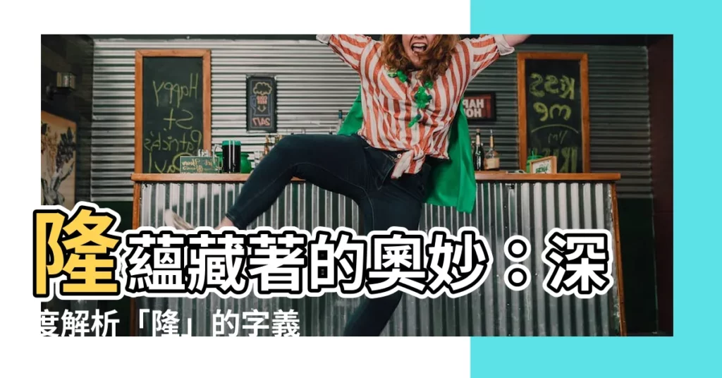 【隆的意思】隆藴藏著的奧妙：深度解析「隆」的字義與精髓