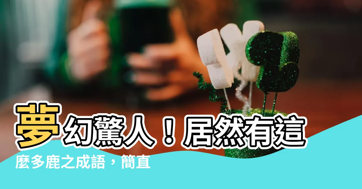 【鹿的成語有什麼】夢幻驚人！居然有這麼多鹿之成語，簡直讓人傻眼！