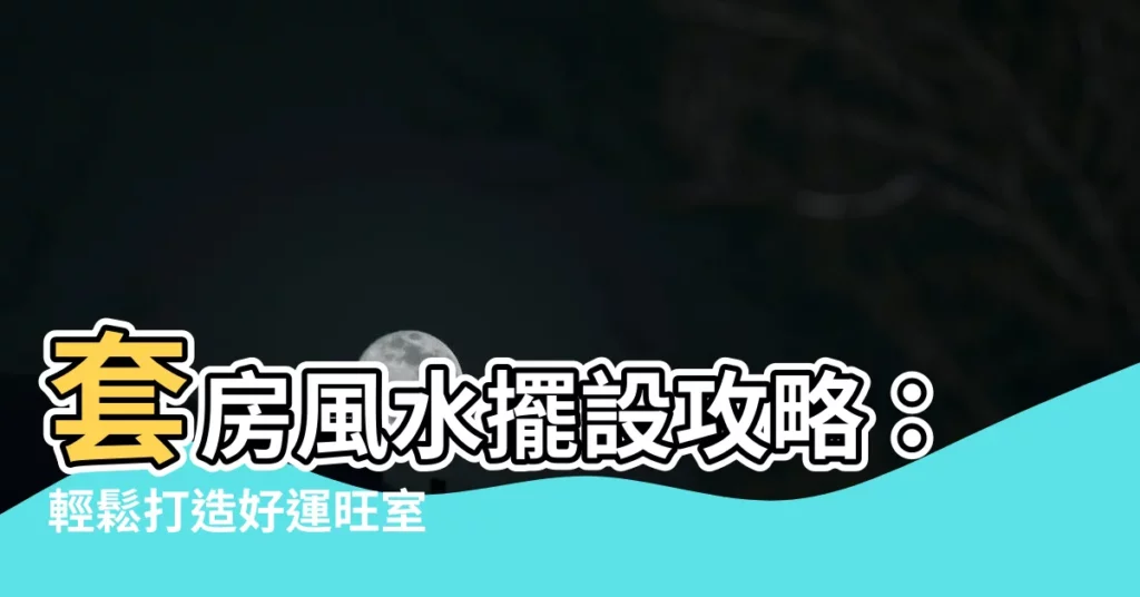 【套房風水擺設】套房風水擺設攻略：輕鬆打造好運旺室