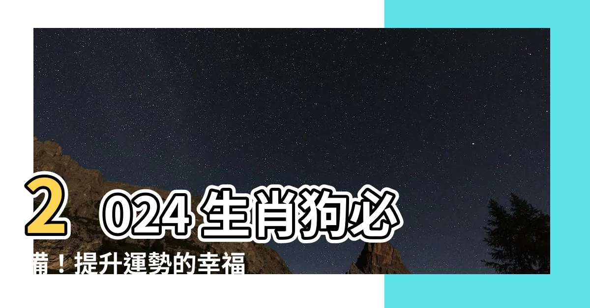 【生肖狗幸運顏色】2024 生肖狗必備！提升運勢的幸福幸運色大公開