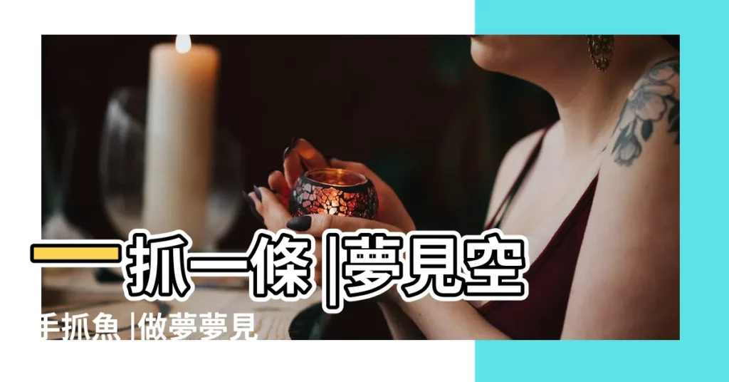 一抓一條 |夢見空手抓魚 |做夢夢見抓到一條大魚好不好 |【做夢抓魚抓到一條跑了一條】