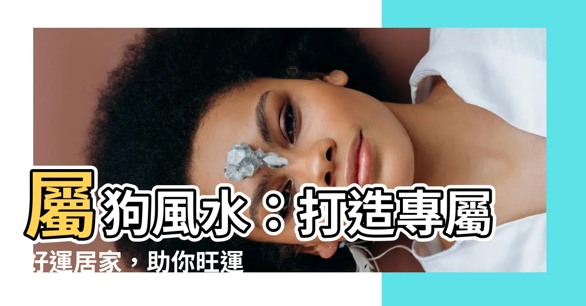 【屬狗風水】屬狗風水：打造專屬好運居家，助你旺運一生！