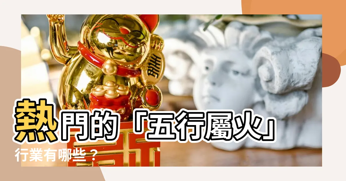 【哪些行業屬火】熱門的「五行屬火」行業有哪些？