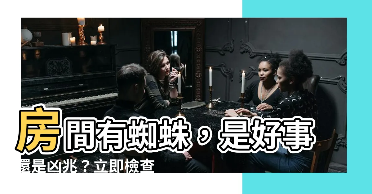 【房間有蜘蛛代表什麼】房間有蜘蛛，是好事還是凶兆？立即檢查並揭開真相！