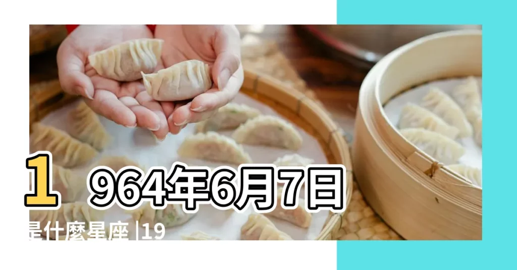 1964年6月7日是什麼星座 |1964年6月7日出生時間看命運 |對應的陽曆的是什麼日期 |【農曆1964年六月初七星座】