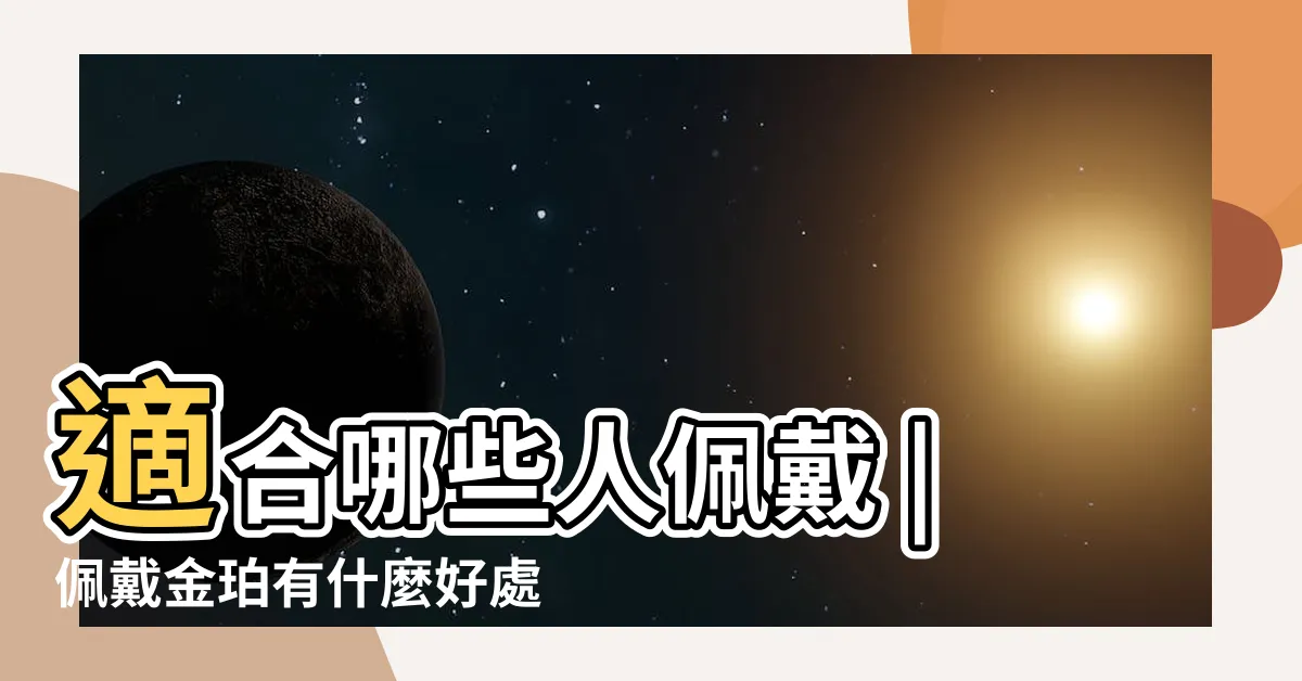 【金琥珀功效】適合哪些人佩戴 |佩戴金珀有什麼好處 |金珀的日常佩戴功效作用和保養禁忌 |