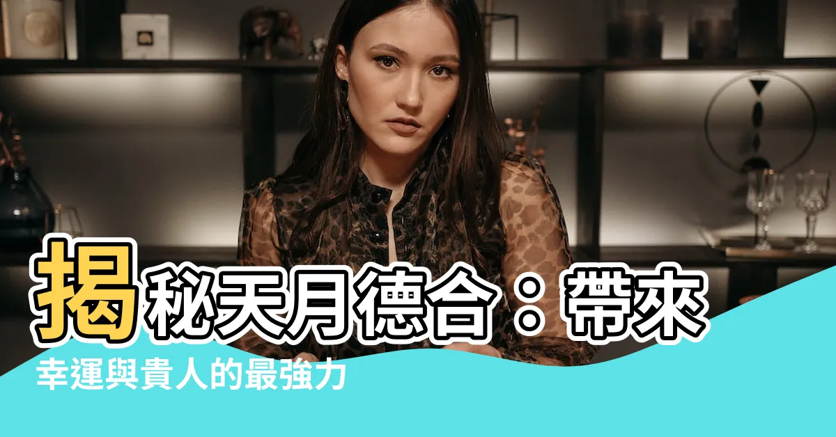 【天月德合】揭秘天月德合：帶來幸運與貴人的最強力組合