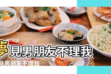 【夢見我不理我男朋友了】夢見男朋友不理我 |夢見男朋友不理我了預示著什麼 |周公解夢 |