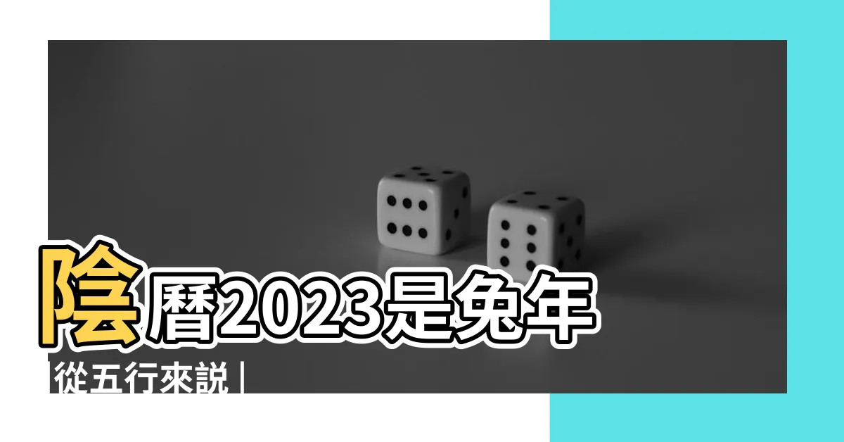 【2023年金木水火土】陰曆2023是兔年 |從五行來説 |2023年金木水火土五行屬什麼兔年五行特點查詢表 |
