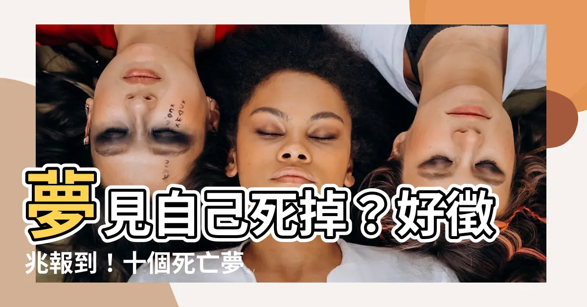 【夢見自己死掉】夢見自己死掉?好徵兆報到!十個死亡夢境的驚人寓意