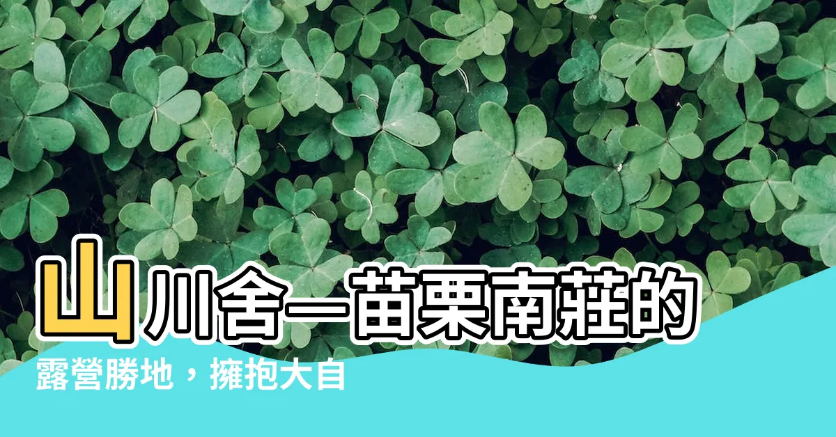 【山川舍】山川舍—苗栗南莊的露營勝地，擁抱大自然的美妙體驗！