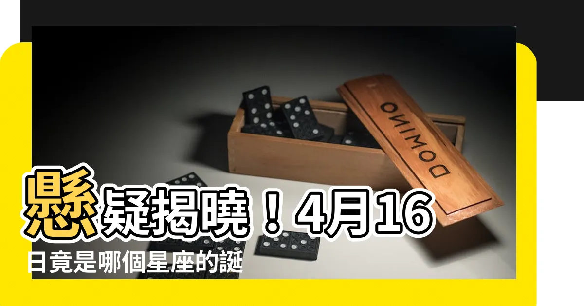 【4月16是什麼星座】懸疑揭曉！4月16日竟是哪個星座的誕生日？