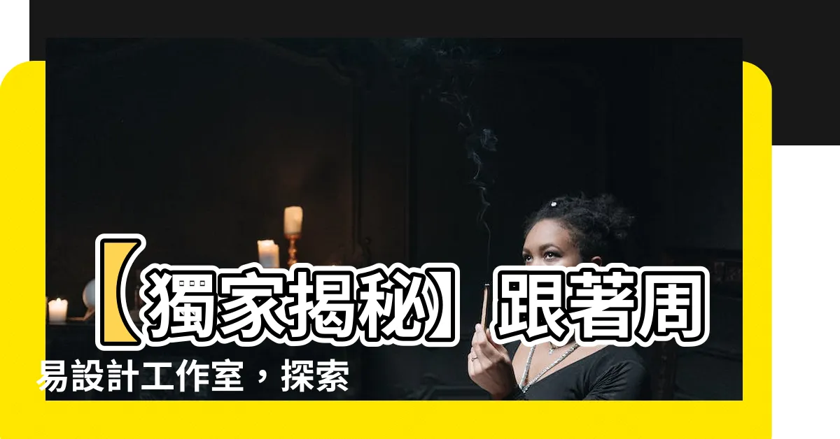 【周易設計工作室】【獨家揭秘】跟著周易設計工作室，探索46個創意設計點子！