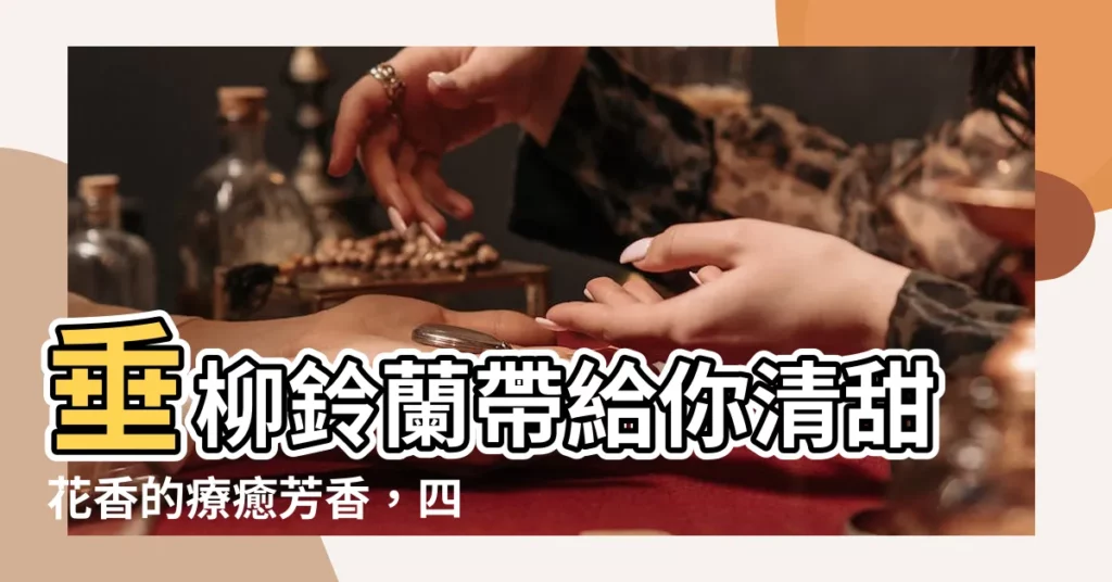 【垂柳鈴蘭】垂柳鈴蘭帶給你清甜花香的療癒芳香，四季可賞！