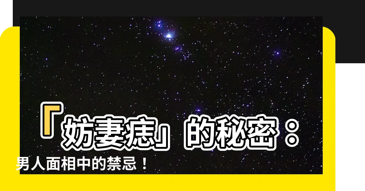【妨妻痣】「妨妻痣」的秘密：男人面相中的禁忌！讓你大開眼界的痣相解密