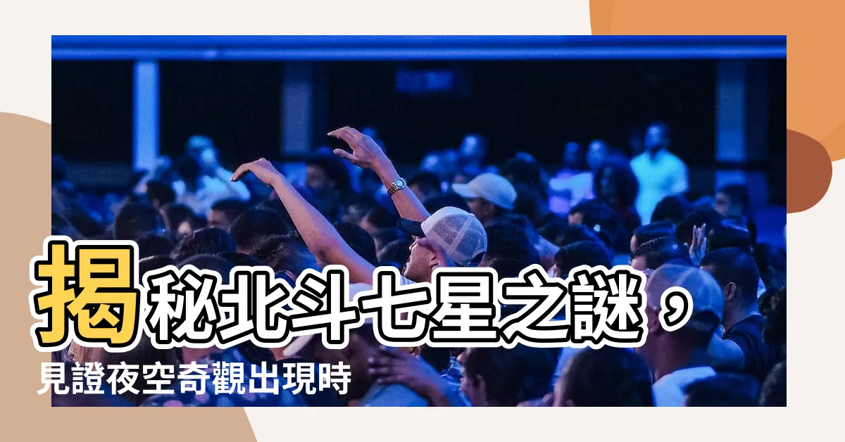 【北斗七星 時間】揭秘北斗七星之謎，見證夜空奇觀出現時刻