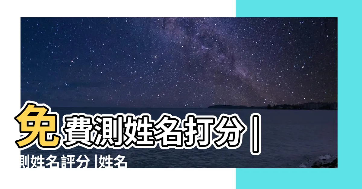 【取名 評分】免費測姓名打分 |測姓名評分 |姓名測試評分 |