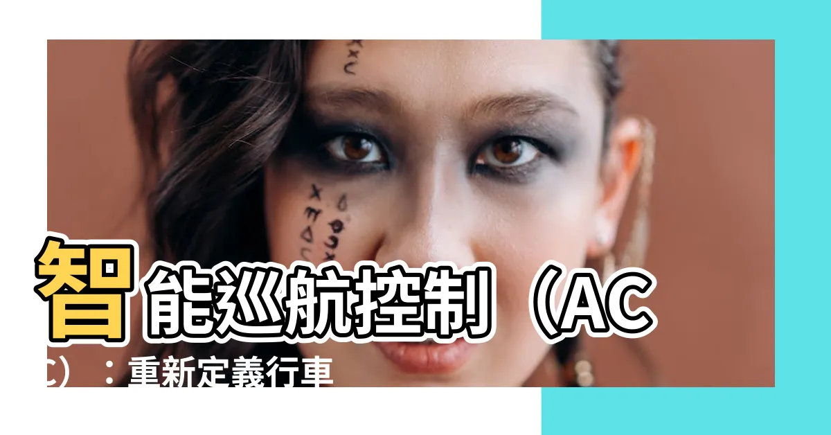【acc是什麼意思】智能巡航控制（ACC）：重新定義行車便利！