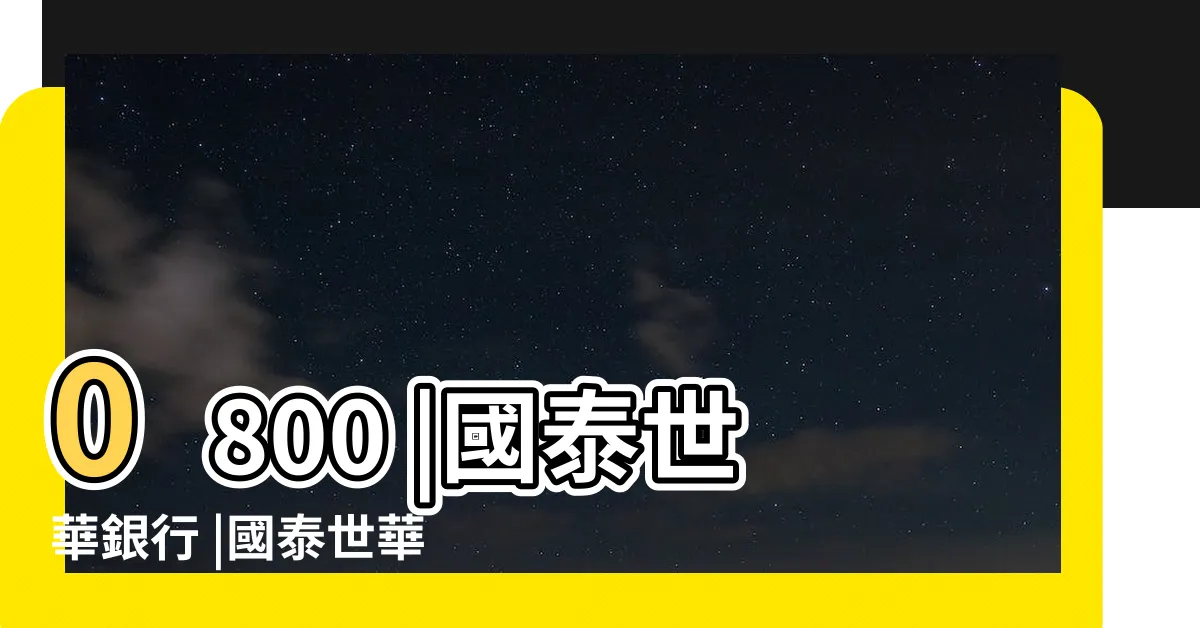 【國泰世華 客服 真人】0800 |國泰世華銀行 |國泰世華銀行 |