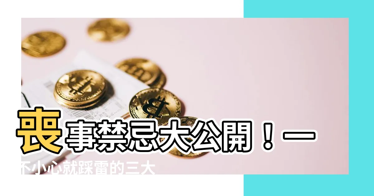 【喪事禁忌】喪事禁忌大公開！一不小心就踩雷的三大禁忌，快來看看你會不會犯