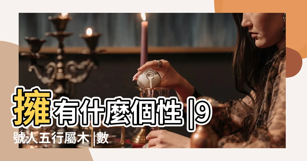 【9號人五行】擁有什麼個性 |9號人五行屬木 |數字與五行 |