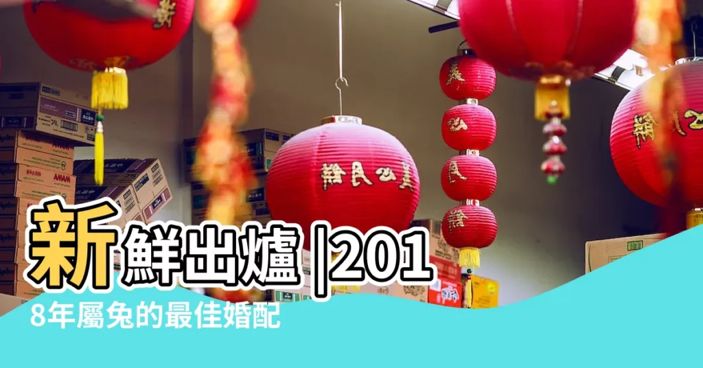 新鮮出爐 |2018年屬兔的最佳婚配對象 |最全屬兔2018年每月出生的屬兔婚配表 |【2018屬兔適合結婚嗎】