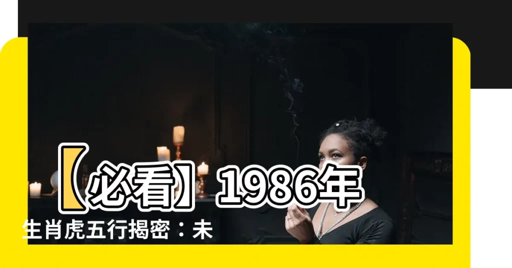 【1986生肖五行】【必看】1986年生肖虎五行揭密：未來30年運勢大公開！