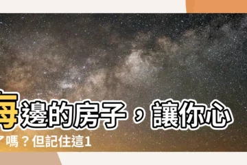 【海邊的房子】海邊的房子，讓你心動了嗎？但記住這10個隱憂！