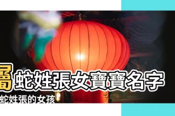 【張姓屬蛇女孩名字大全】屬蛇姓張女寶寶名字 |屬蛇姓張的女孩名字 |女孩子姓張屬蛇起什麼名字好 |