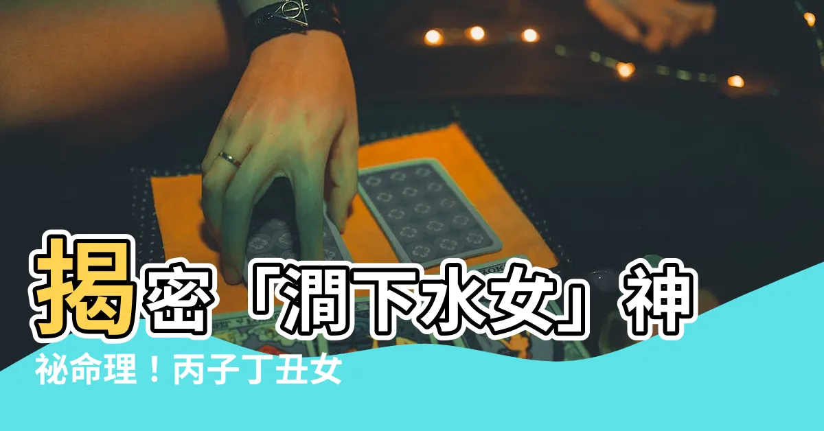 【澗下水女】揭密「澗下水女」神秘命理！丙子丁丑女命大解析