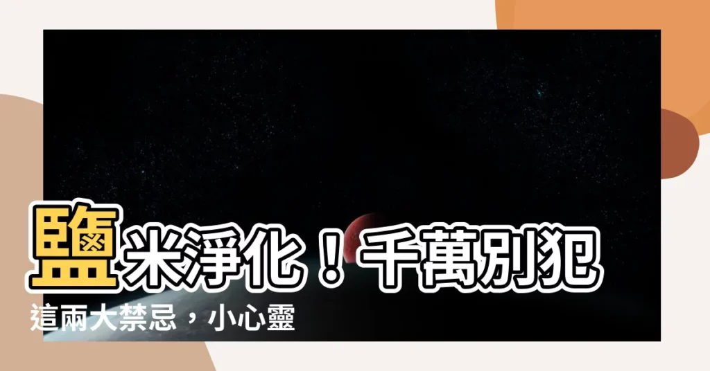 【鹽米淨化】鹽米淨化！千萬別犯這兩大禁忌，小心靈異事件找上門